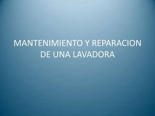 MANTENIMIENTO Y REPARACION
     DE UNA LAVADORA
 