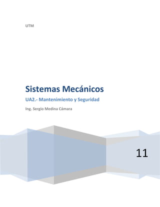 UTM




Sistemas Mecánicos
UA2.- Mantenimiento y Seguridad
Ing. Sergio Medina Cámara




                                  11
 