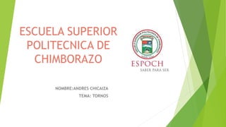 ESCUELA SUPERIOR
POLITECNICA DE
CHIMBORAZO
NOMBRE:ANDRES CHICAIZA
TEMA: TORNOS
 