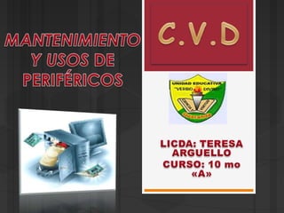 C.V.D MANTENIMIENTO Y USOS DE PERIFÉRICOS LICDA: TERESA ARGUELLO CURSO: 10 mo «A» 