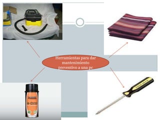 Herramientas para dar
   mantenimiento
 preventivo a una pc
 