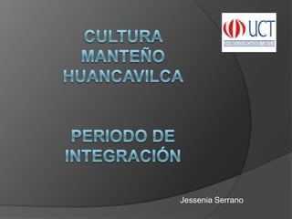 Cultura manteñohuancavilcaperiodo de integración  Jessenia Serrano  