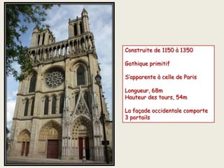 Construite de 1150 à 1350
Gothique primitif
S’apparente à celle de Paris
Longueur, 68m
Hauteur des tours, 54m
La façade occidentale comporte
3 portails
 