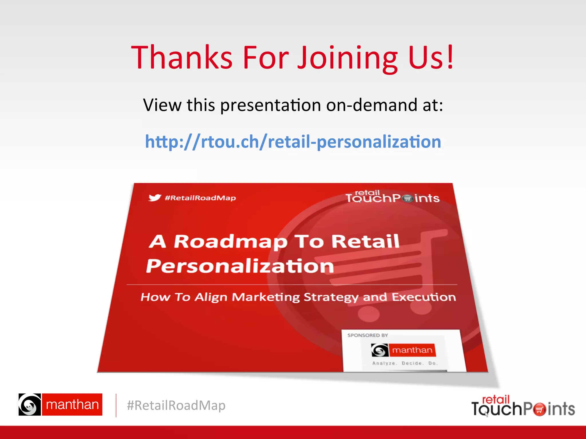 #RetailRoadMap	
  
Thanks	
  For	
  Joining	
  Us!	
  
h8p://rtou.ch/retail-­‐personaliza3on	
  
View	
  this	
  presenta=on	
  on-­‐demand	
  at:	
  
 