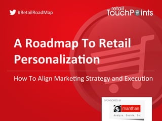 A	
  Roadmap	
  To	
  Retail	
  
Personaliza3on	
  
#RetailRoadMap	
  
SPONSORED	
  BY	
  
How	
  To	
  Align	
  Marke=ng	
  Strategy	
  and	
  Execu=on	
  
 