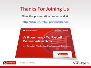 #RetailRoadMap	
  
Thanks	
  For	
  Joining	
  Us!	
  
h8p://rtou.ch/retail-­‐personaliza3on	
  
View	
  this	
  presenta=...
