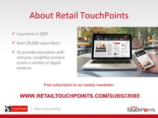 #RetailRoadMap	
  
About	
  Retail	
  TouchPoints	
  
ü  Launched	
  in	
  2007	
  	
  
ü  Over	
  28,000	
  subscribers...