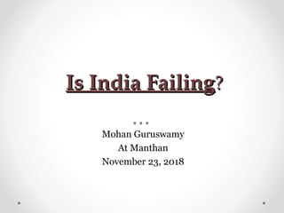 Is India FailingIs India Failing??
Mohan Guruswamy
At Manthan
November 23, 2018
 