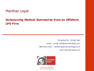 Manthan Legal
Outsourcing Medical Summaries from an Offshore
LPO Firm

Presented by: Vrinda Vats
email : vrinda.vats@manthanlegal.com
Alternate email : marketing@manthanlegal.com
www.manthanlegal.com

© Manthan Legal 2013
www.manthanlegal.com

 