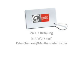 24 X 7 Retailing
          Is it Working?
Peter.Charness@Manthansystems.com



                                    1
 