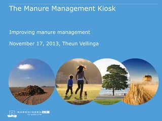 The Manure Management Kiosk
Improving manure management
November 17, 2013, Theun Vellinga

 