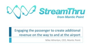 Engaging the passenger to create additional revenue on the way to and at the airport Mike Atherton, CEO, Mantic Point 