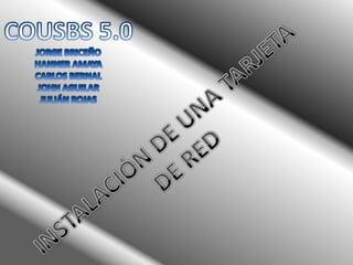 COUSBS 5.0 JORGE BRICEÑO HANNER AMAYA CARLOS BERNAL JOHN AGUILAR JULIÁN ROJAS INSTALACIÓN DE UNA TARJETA  DE RED 