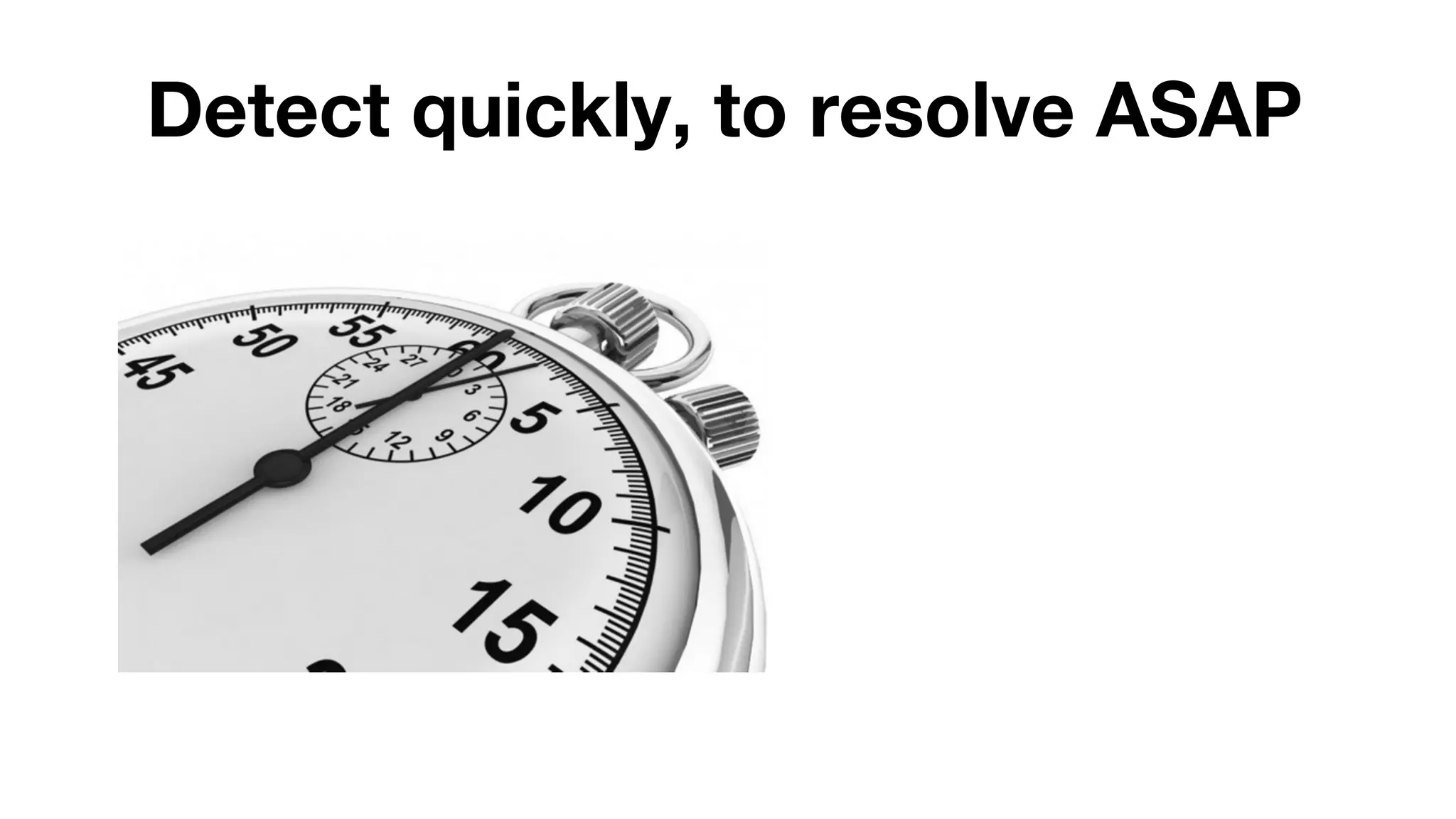 Detect quickly, to resolve ASAP 
 