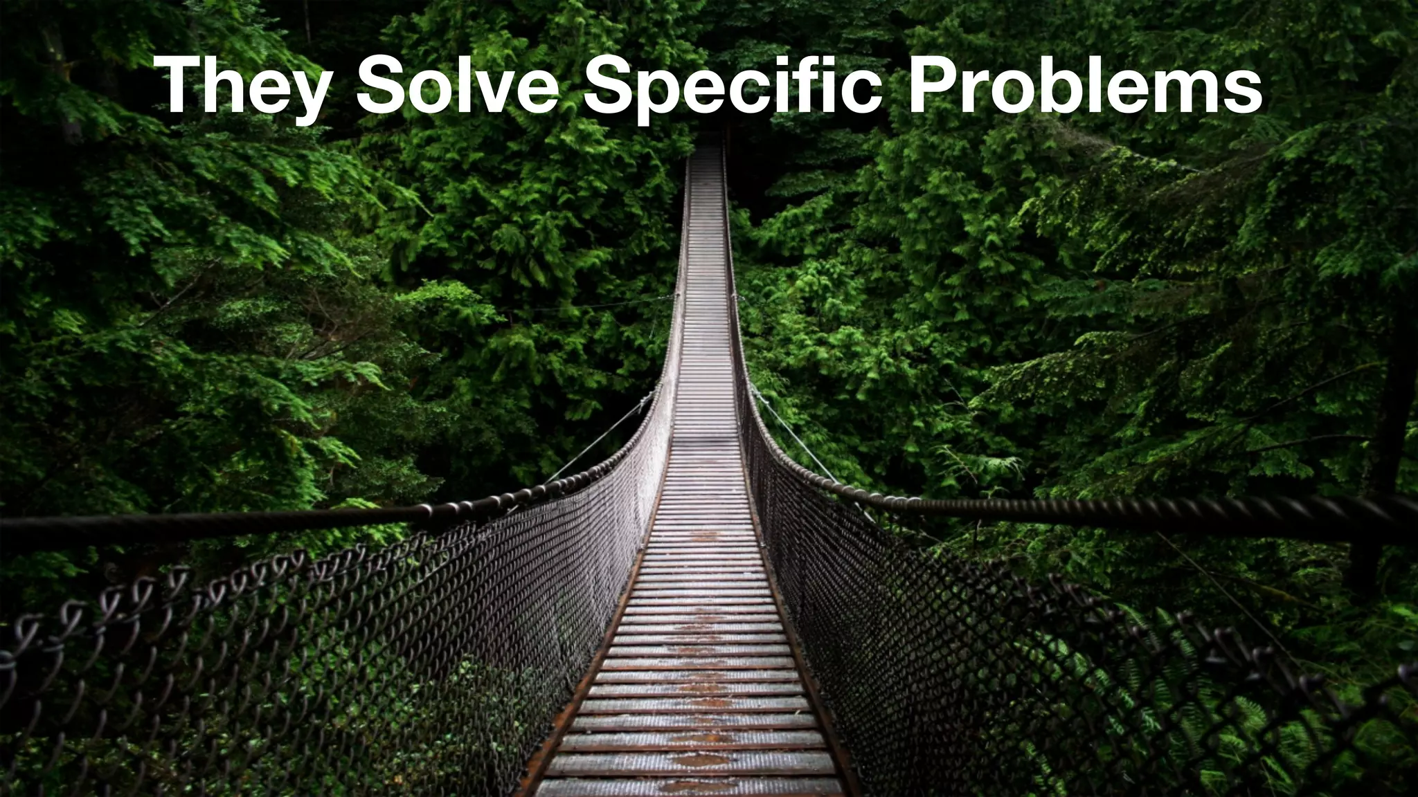 They Solve Specific Problems 
 