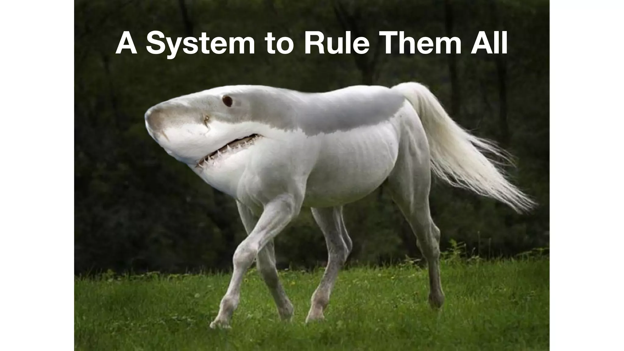 A System to Rule Them All 
 