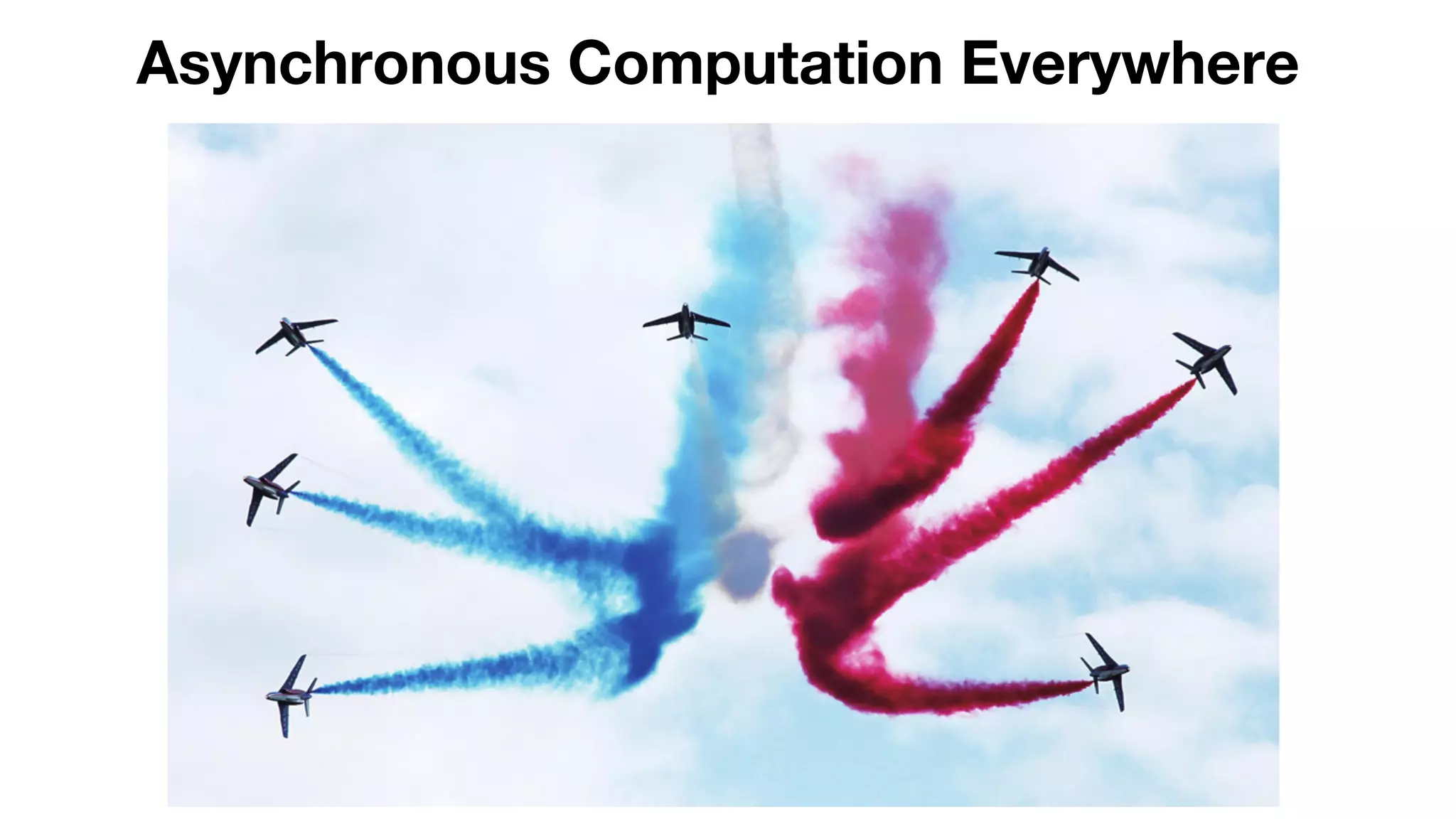 Asynchronous Computation Everywhere 
 