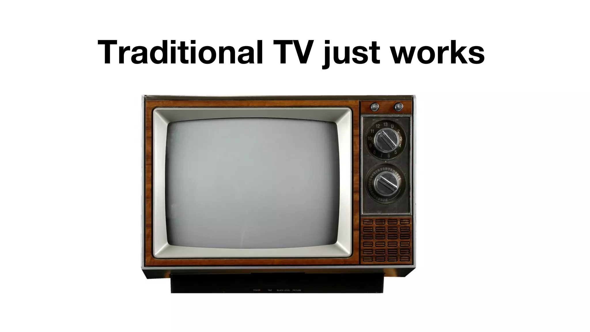 Traditional TV just works 
 