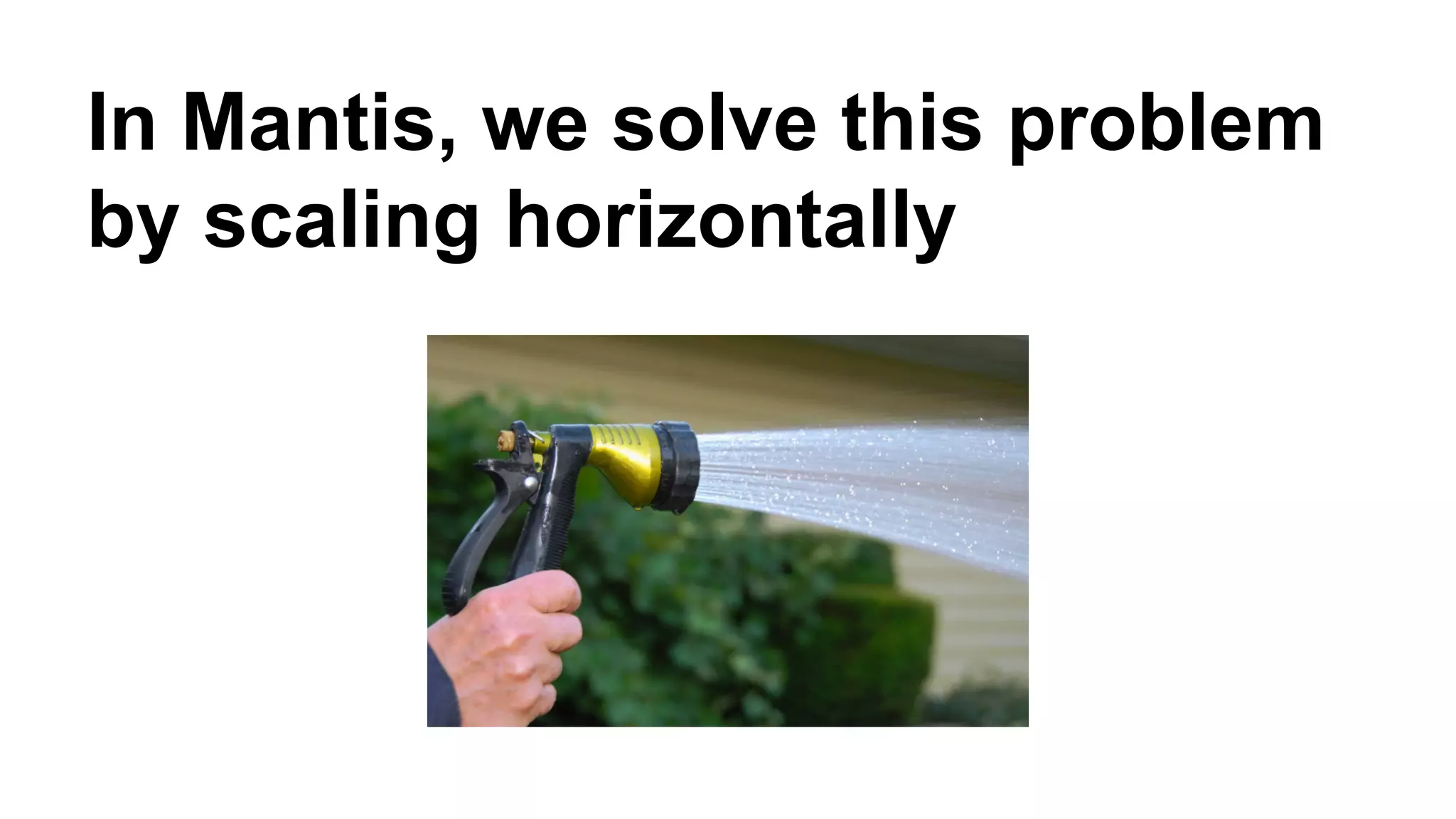 In Mantis, we solve this problem 
by scaling horizontally 
 