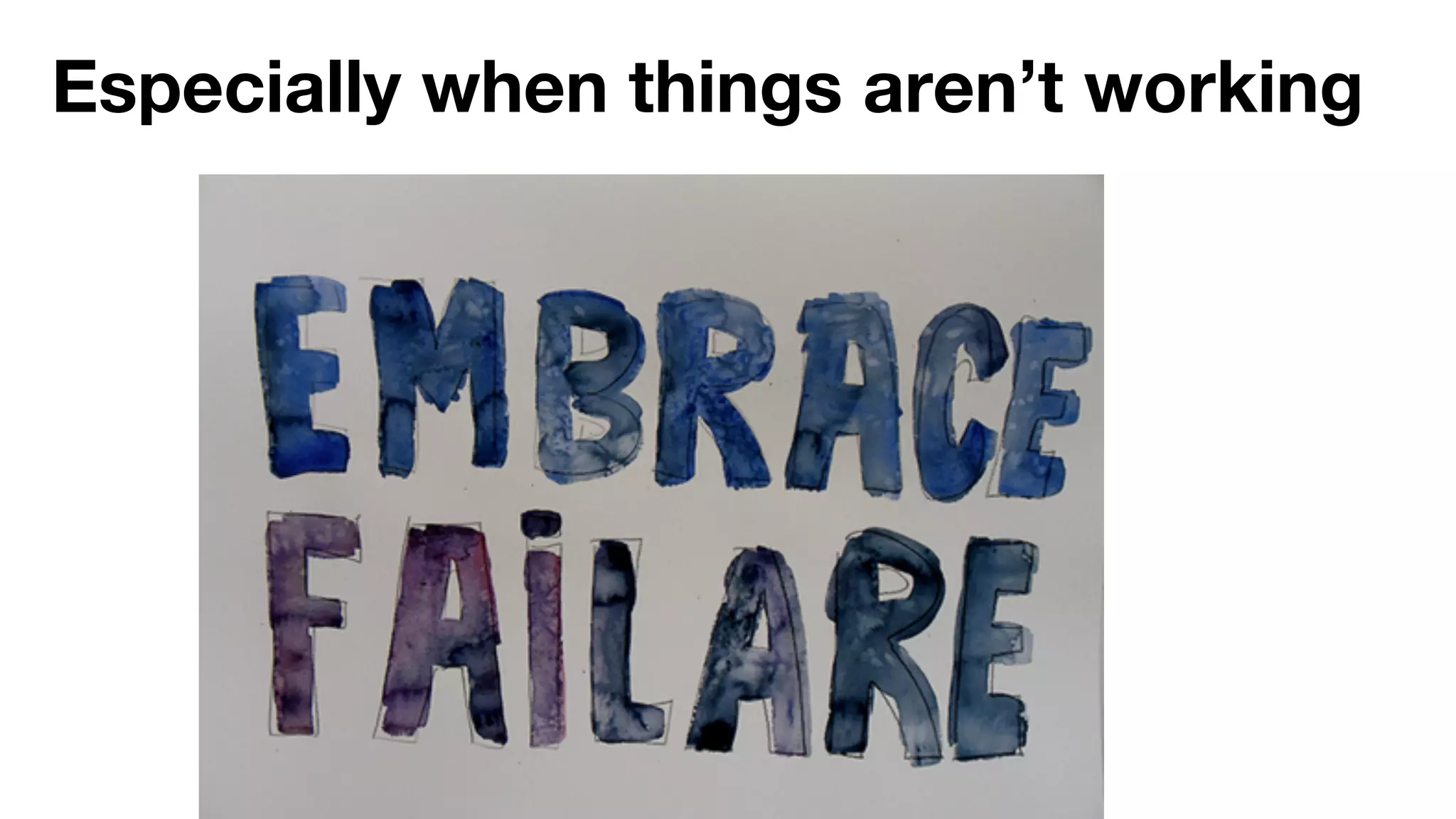 Especially when things aren’t working 
 