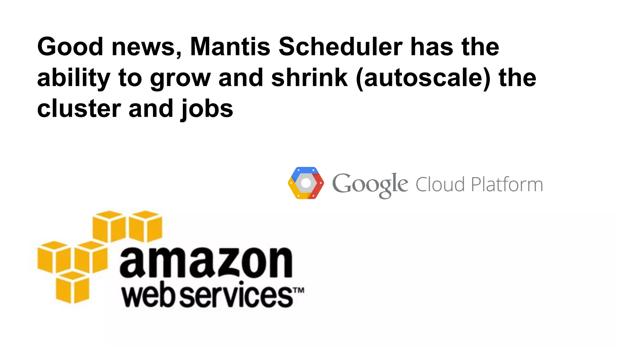 Good news, Mantis Scheduler has the 
ability to grow and shrink (autoscale) the 
cluster and jobs 
 