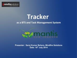 Tracker
as a BTS and Task Management System
Presenter: Saroj Kumar Behera, Mindfire Solutions
Date: 18th
July 2014
 