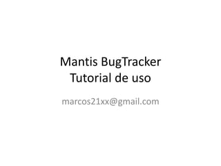 Mantis BugTracker
Tutorial de uso
marcos21xx@gmail.com
 