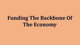 Funding The Backbone Of
The Economy
 
