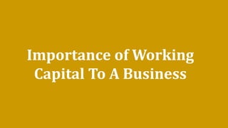Importance of Working
Capital To A Business
 
