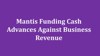 Mantis Funding Cash
Advances Against Business
Revenue
 