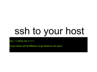 ssh to your host
ssh -i ~/.ssh/id_rsa 1.1.1.1
# your values will be different, so go ahead an use yours
 
