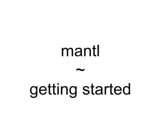 mantl
~
getting started
 