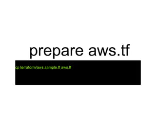 prepare aws.tf
cp terraform/aws.sample.tf aws.tf
 