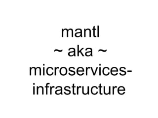 mantl
~ aka ~
microservices-
infrastructure
 