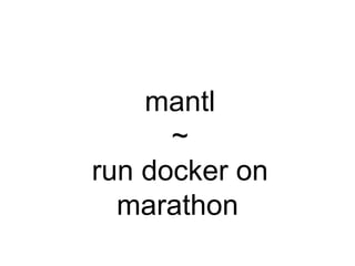mantl
~
run docker on
marathon
 