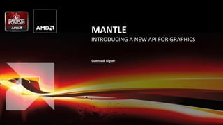 1 | AMD Gaming Evolved – GDC 2014 | March 19, 2014
MANTLE
INTRODUCING A NEW API FOR GRAPHICS
Guennadi Riguer
 