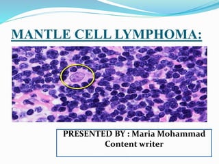 MANTLE CELL LYMPHOMA:
PRESENTED BY : Maria Mohammad
Content writer
 