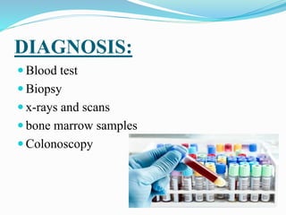 DIAGNOSIS:
 Blood test
 Biopsy
 x-rays and scans
 bone marrow samples
 Colonoscopy
 