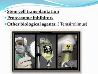  Stem cell transplantation
 Proteasome inhibitors
 Other biological agents: ( Temsirolimus)
 