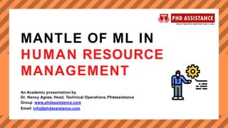MANTLE OF ML IN
HUMAN RESOURCE
MANAGEMENT
An Academic presentation by
Dr. Nancy Agnes, Head, Technical Operations, Phdassistance
Group www.phdassistance.com
Email: info@phdassistance.com
 