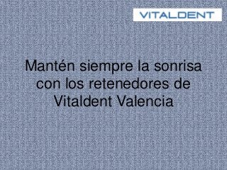 Mantén siempre la sonrisa
con los retenedores de
Vitaldent Valencia
 