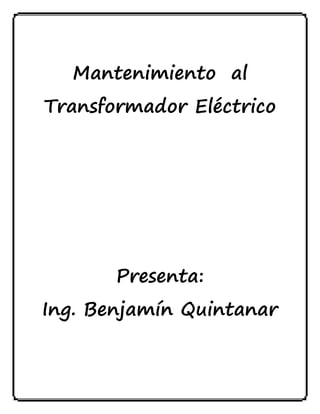 Mantenimiento al
Transformador Eléctrico
Presenta:
Ing. Benjamín Quintanar
 
