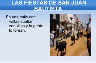 LAS FIESTAS DE SAN JUAN BAUTISTA  En una calle con vallas sueltan vaquillas y la gente lo torean.  