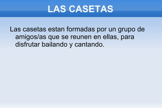 LAS CASETAS Las casetas estan formadas por un grupo de amigos/as que se reunen en ellas, para disfrutar bailando y cantando.  