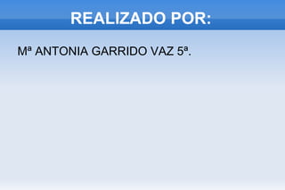 REALIZADO POR: Mª ANTONIA GARRIDO VAZ 5ª. 