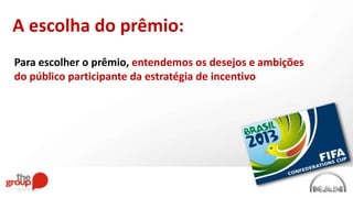 Para escolher o prêmio, entendemos os desejos e ambições
do público participante da estratégia de incentivo
A escolha do prêmio:
 