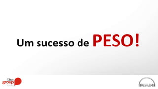 Um sucesso de PESO!
 