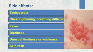 Side effects:
Tachycardia
Chest tightening, breathing difficulty
Fever
Dizziness
Unusual tiredness or weakness
Skin rash
 