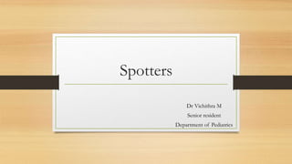 Spotters
Dr Vichithra M
Senior resident
Department of Pediatrics
 