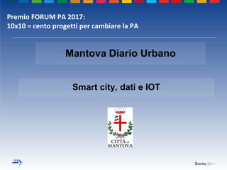 Smart city, dati e IOT
Mantova Diario Urbano
Premio FORUM PA 2017:
10x10 = cento progetti per cambiare la PA
 